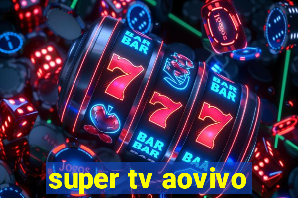 super tv aovivo